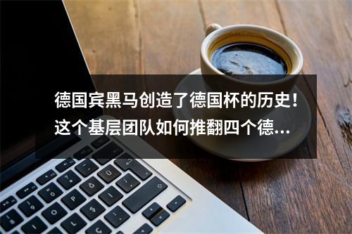 德国宾黑马创造了德国杯的历史！这个基层团队如何推翻四个德甲巨人？