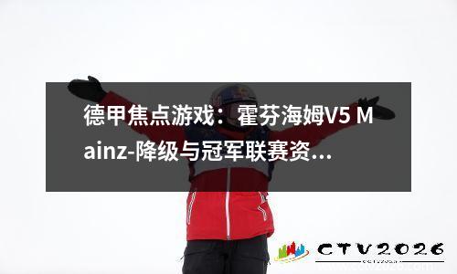 德甲焦点游戏：霍芬海姆V5 Mainz-降级与冠军联赛资格之间的终极碰撞