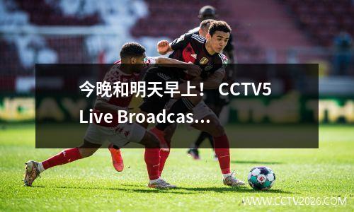 今晚和明天早上！ CCTV5 Live Broadcast Juventus vs Inter Milan中的5场比赛在列表中，App转向AC Milan