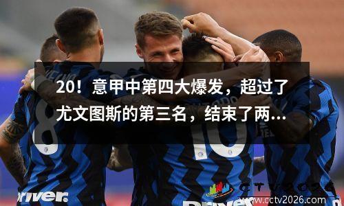 20！意甲中第四大爆发，超过了尤文图斯的第三名，结束了两个令人尴尬的记录
