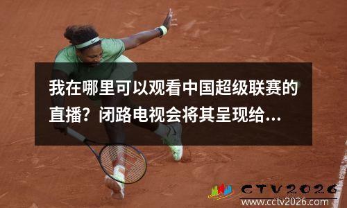 我在哪里可以观看中国超级联赛的直播？闭路电视会将其呈现给您