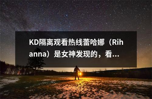KD隔离观看热线蕾哈娜（Rihanna）是女神发现的，看到了一个黄色的美女