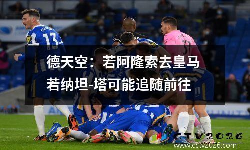 德天空：若阿隆索去皇马 若纳坦-塔可能追随前往