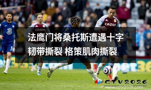 法鹰门将桑托斯遭遇十字韧带撕裂 格策肌肉撕裂