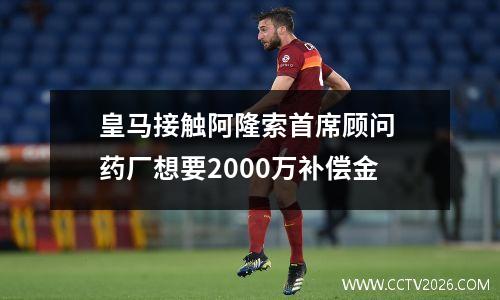 皇马接触阿隆索首席顾问 药厂想要2000万补偿金