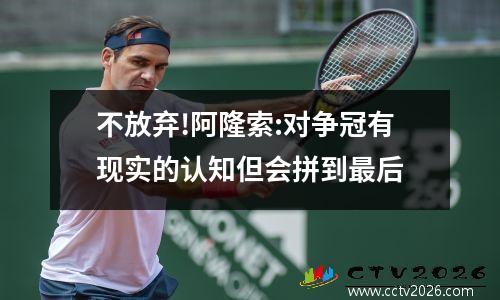 不放弃!阿隆索:对争冠有现实的认知但会拼到最后