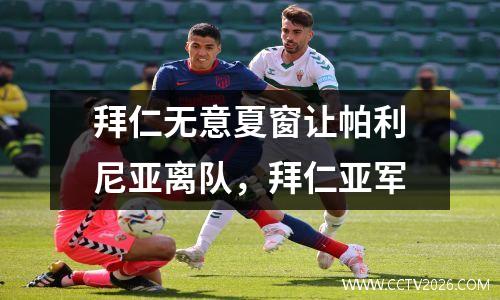 拜仁无意夏窗让帕利尼亚离队，拜仁亚军