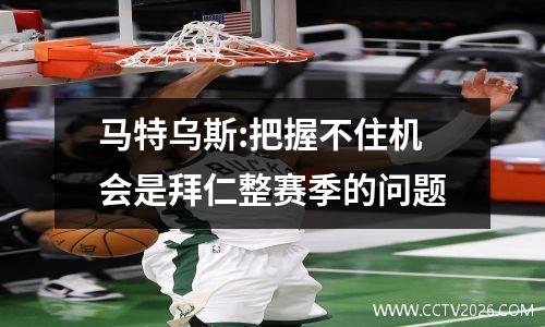 马特乌斯:把握不住机会是拜仁整赛季的问题