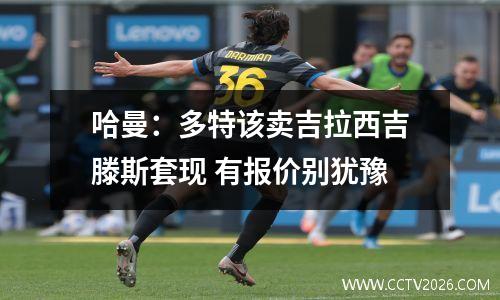 哈曼：多特该卖吉拉西吉滕斯套现 有报价别犹豫
