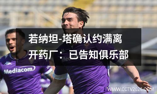 若纳坦-塔确认约满离开药厂：已告知俱乐部