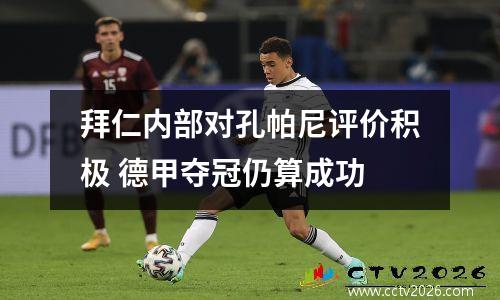 拜仁内部对孔帕尼评价积极 德甲夺冠仍算成功