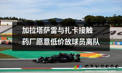 加拉塔萨雷与扎卡接触 药厂愿意低价放球员离队