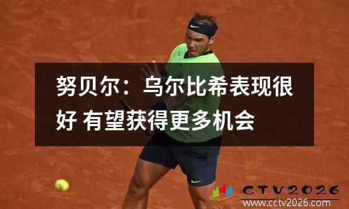 努贝尔：乌尔比希表现很好 有望获得更多机会