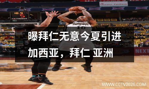 曝拜仁无意今夏引进加西亚，拜仁 亚洲