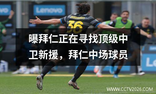 曝拜仁正在寻找顶级中卫新援，拜仁中场球员