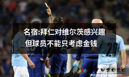 名宿:拜仁对维尔茨感兴趣 但球员不能只考虑金钱