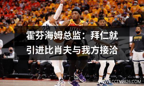 霍芬海姆总监：拜仁就引进比肖夫与我方接洽