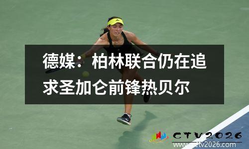 德媒：柏林联合仍在追求圣加仑前锋热贝尔