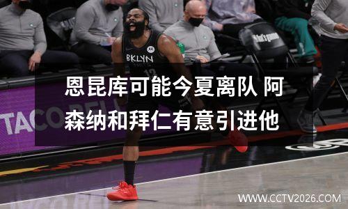 恩昆库可能今夏离队 阿森纳和拜仁有意引进他