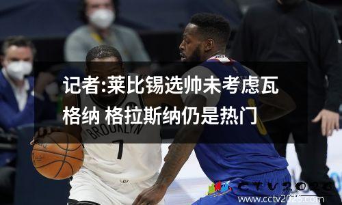 记者:莱比锡选帅未考虑瓦格纳 格拉斯纳仍是热门