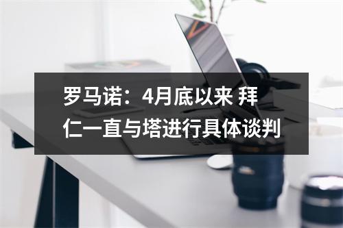 罗马诺：4月底以来 拜仁一直与塔进行具体谈判