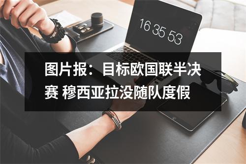 图片报：目标欧国联半决赛 穆西亚拉没随队度假