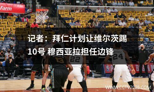 记者：拜仁计划让维尔茨踢10号 穆西亚拉担任边锋