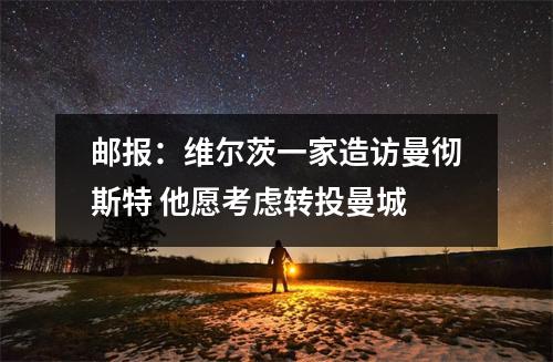 邮报：维尔茨一家造访曼彻斯特 他愿考虑转投曼城