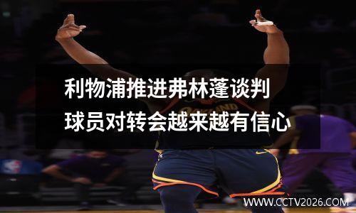 利物浦推进弗林蓬谈判 球员对转会越来越有信心