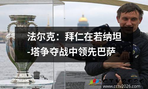 法尔克：拜仁在若纳坦-塔争夺战中领先巴萨
