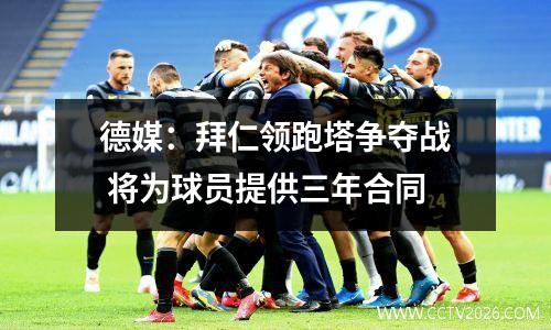 德媒：拜仁领跑塔争夺战 将为球员提供三年合同