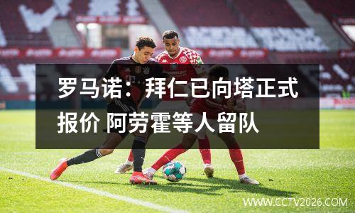罗马诺：拜仁已向塔正式报价 阿劳霍等人留队