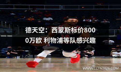 德天空：西蒙斯标价8000万欧 利物浦等队感兴趣
