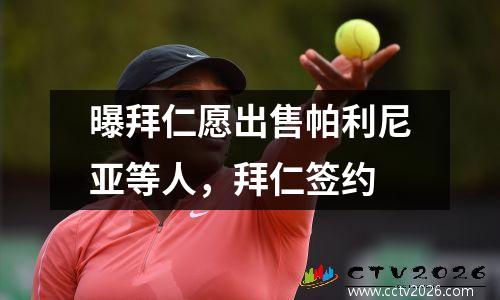 曝拜仁愿出售帕利尼亚等人，拜仁签约
