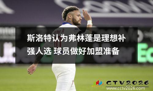 斯洛特认为弗林蓬是理想补强人选 球员做好加盟准备