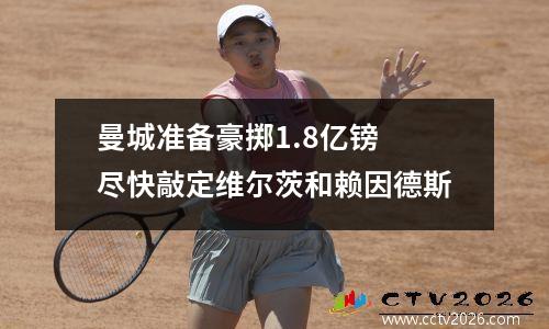 曼城准备豪掷1.8亿镑 尽快敲定维尔茨和赖因德斯