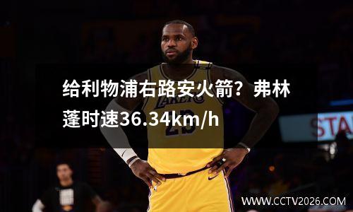 给利物浦右路安火箭？弗林蓬时速36.34km/h