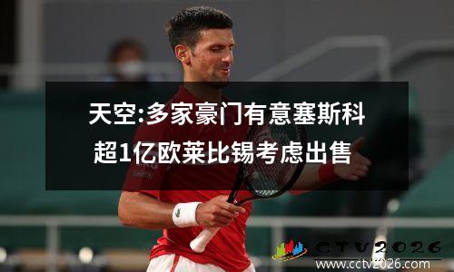 天空:多家豪门有意塞斯科 超1亿欧莱比锡考虑出售