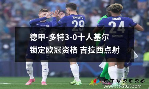 德甲-多特3-0十人基尔锁定欧冠资格 吉拉西点射
