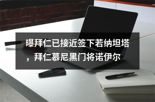 曝拜仁已接近签下若纳坦塔，拜仁慕尼黑门将诺伊尔