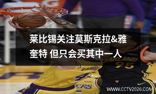 莱比锡关注莫斯克拉&雅奎特 但只会买其中一人