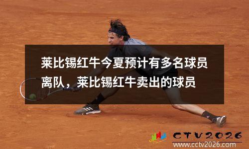 莱比锡红牛今夏预计有多名球员离队，莱比锡红牛卖出的球员