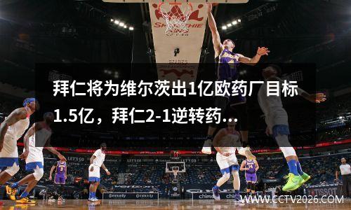 拜仁将为维尔茨出1亿欧药厂目标1.5亿，拜仁2-1逆转药厂登顶