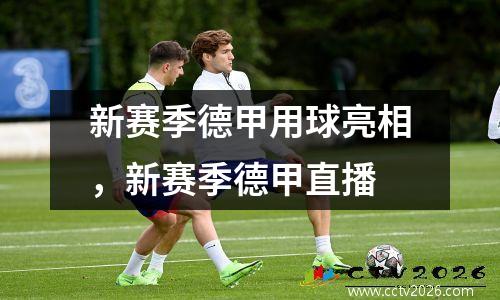 新赛季德甲用球亮相，新赛季德甲直播