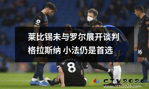 莱比锡未与罗尔展开谈判 格拉斯纳 小法仍是首选