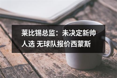 莱比锡总监：未决定新帅人选 无球队报价西蒙斯