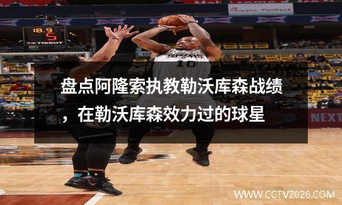 盘点阿隆索执教勒沃库森战绩，在勒沃库森效力过的球星