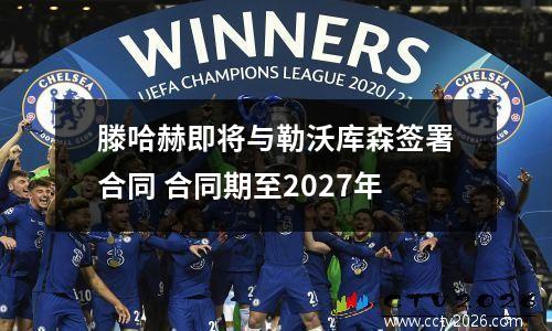 滕哈赫即将与勒沃库森签署合同 合同期至2027年