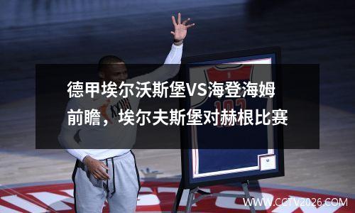德甲埃尔沃斯堡VS海登海姆前瞻，埃尔夫斯堡对赫根比赛