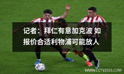 记者：拜仁有意加克波 如报价合适利物浦可能放人